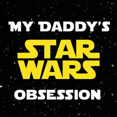 My Daddy's STAR WARS Obsession